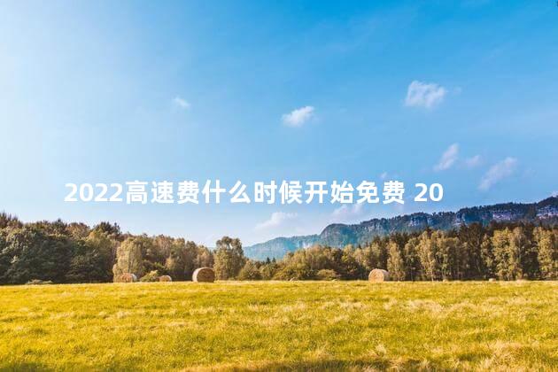 2022高速费什么时候开始免费 2022年清明节高速路免费时间规定